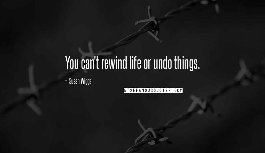 Susan Wiggs Quotes: You can't rewind life or undo things.