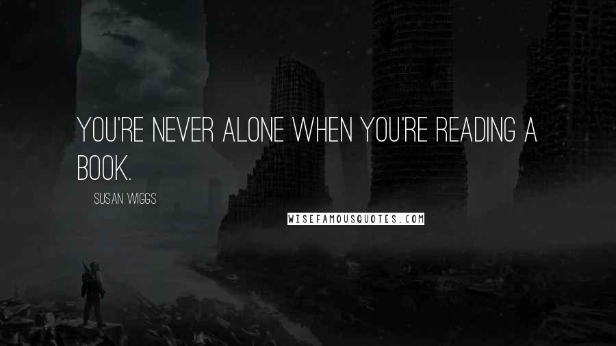 Susan Wiggs Quotes: You're never alone when you're reading a book.