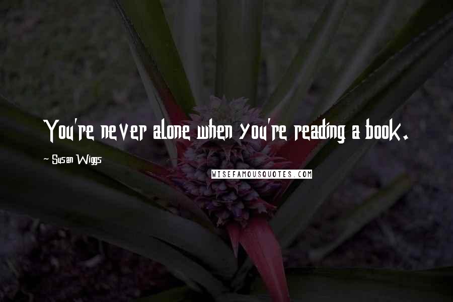 Susan Wiggs Quotes: You're never alone when you're reading a book.