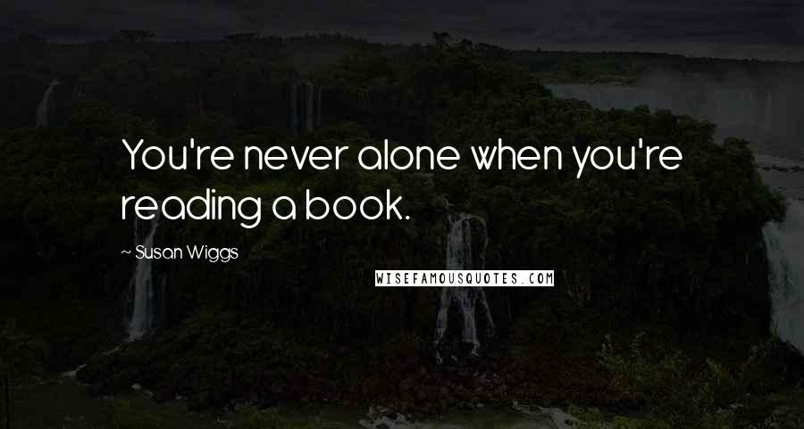 Susan Wiggs Quotes: You're never alone when you're reading a book.