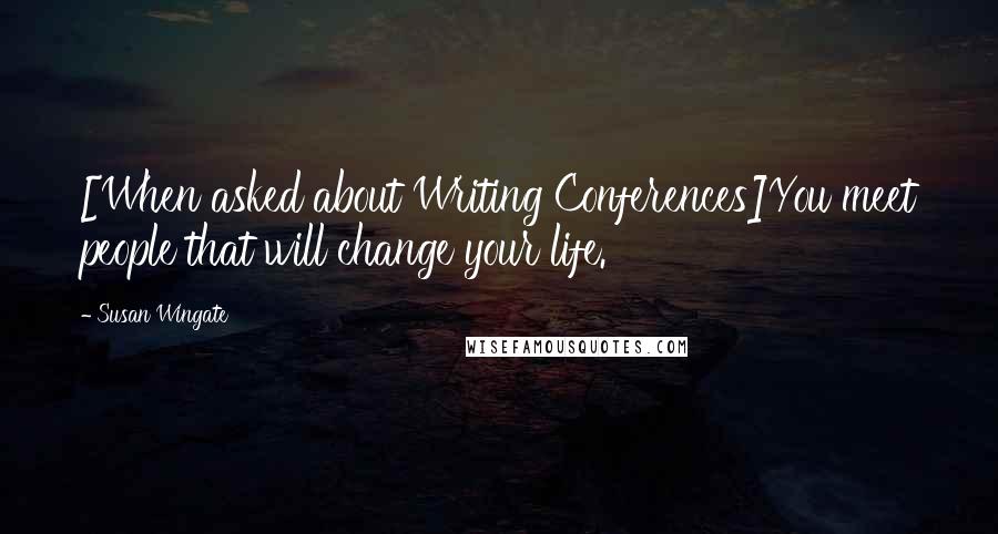 Susan Wingate Quotes: [When asked about Writing Conferences]You meet people that will change your life.