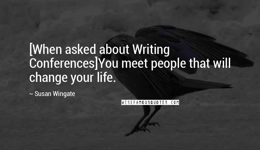 Susan Wingate Quotes: [When asked about Writing Conferences]You meet people that will change your life.