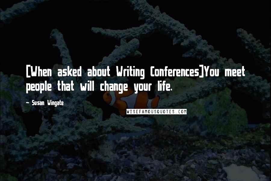 Susan Wingate Quotes: [When asked about Writing Conferences]You meet people that will change your life.