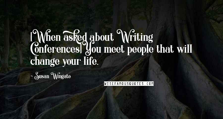 Susan Wingate Quotes: [When asked about Writing Conferences]You meet people that will change your life.