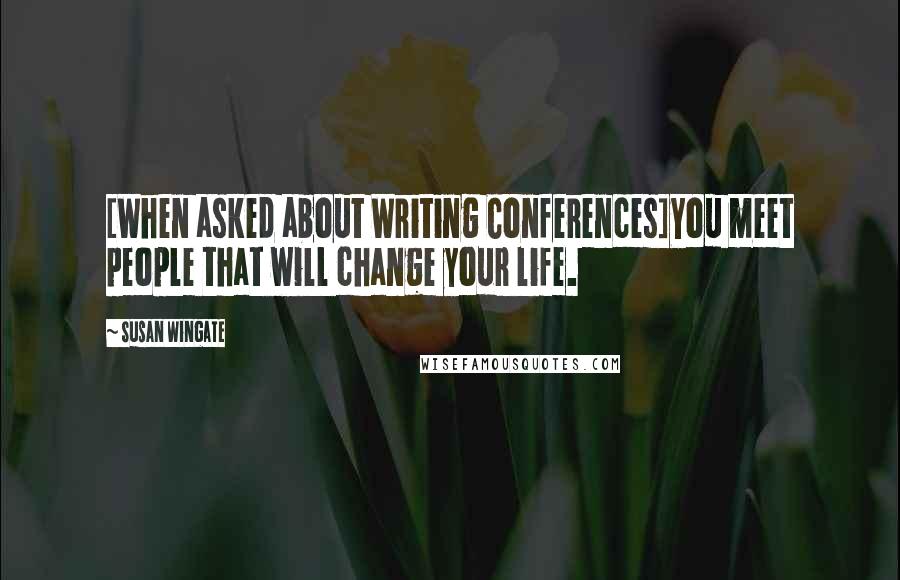 Susan Wingate Quotes: [When asked about Writing Conferences]You meet people that will change your life.