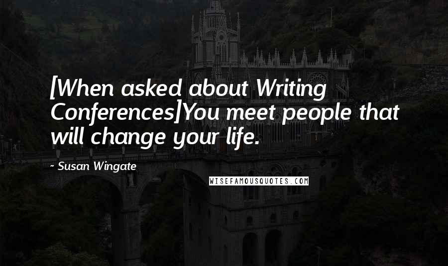 Susan Wingate Quotes: [When asked about Writing Conferences]You meet people that will change your life.