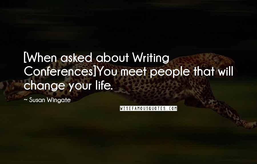 Susan Wingate Quotes: [When asked about Writing Conferences]You meet people that will change your life.