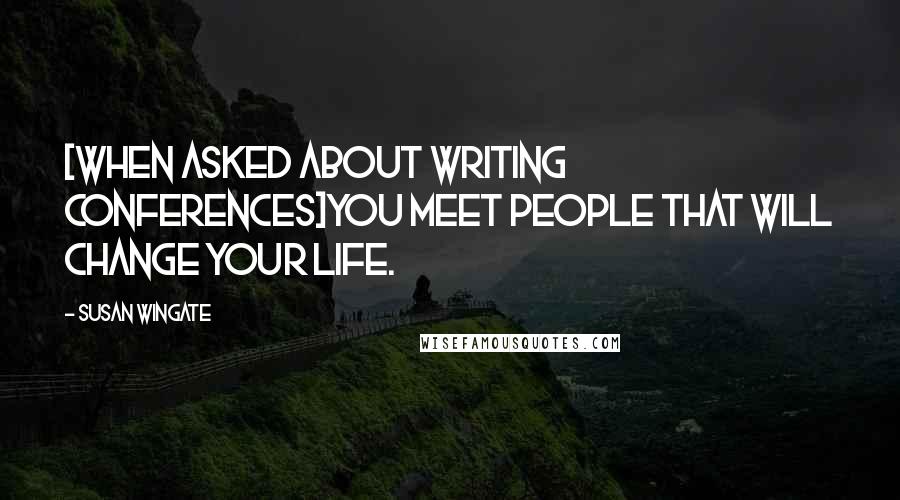 Susan Wingate Quotes: [When asked about Writing Conferences]You meet people that will change your life.