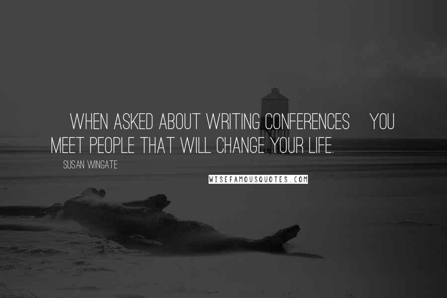 Susan Wingate Quotes: [When asked about Writing Conferences]You meet people that will change your life.