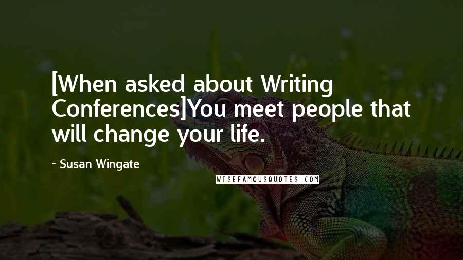 Susan Wingate Quotes: [When asked about Writing Conferences]You meet people that will change your life.