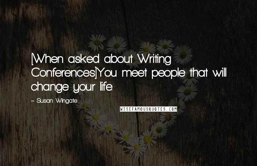 Susan Wingate Quotes: [When asked about Writing Conferences]You meet people that will change your life.