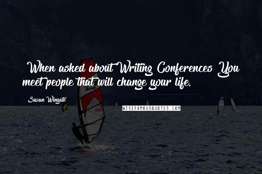 Susan Wingate Quotes: [When asked about Writing Conferences]You meet people that will change your life.