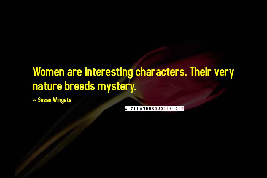 Susan Wingate Quotes: Women are interesting characters. Their very nature breeds mystery.