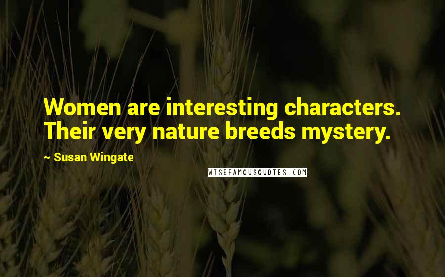 Susan Wingate Quotes: Women are interesting characters. Their very nature breeds mystery.