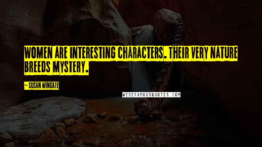 Susan Wingate Quotes: Women are interesting characters. Their very nature breeds mystery.