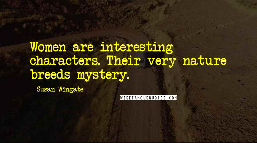 Susan Wingate Quotes: Women are interesting characters. Their very nature breeds mystery.