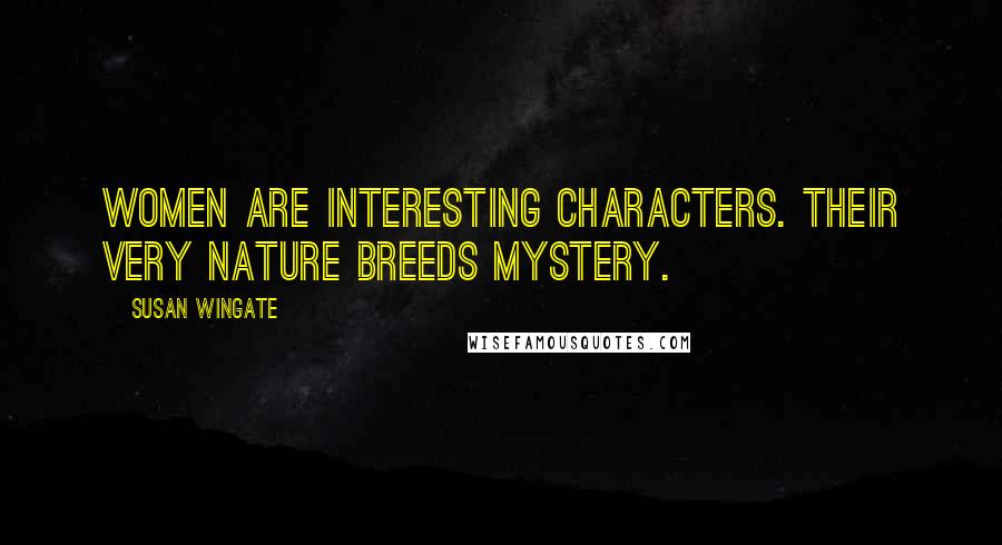 Susan Wingate Quotes: Women are interesting characters. Their very nature breeds mystery.