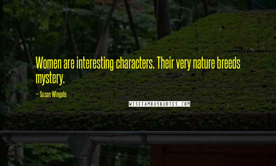 Susan Wingate Quotes: Women are interesting characters. Their very nature breeds mystery.