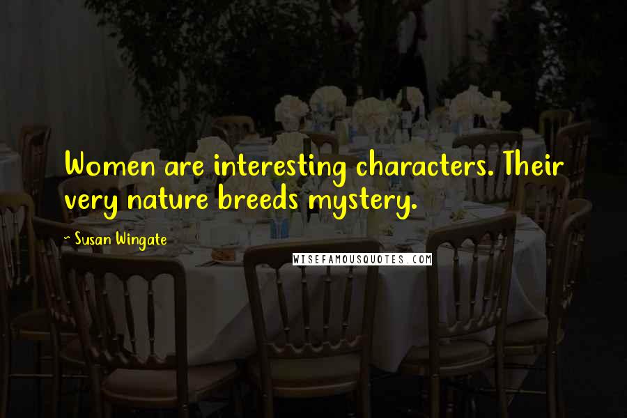 Susan Wingate Quotes: Women are interesting characters. Their very nature breeds mystery.