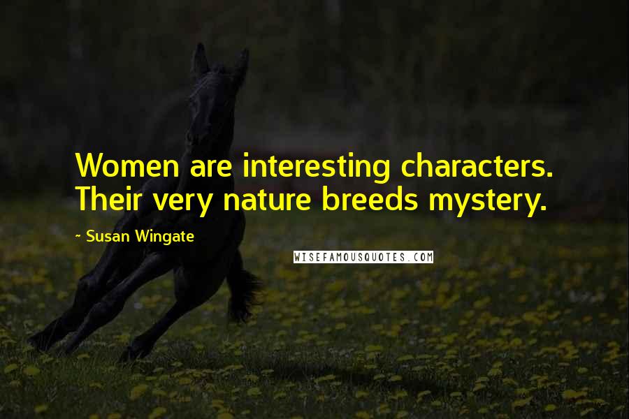 Susan Wingate Quotes: Women are interesting characters. Their very nature breeds mystery.