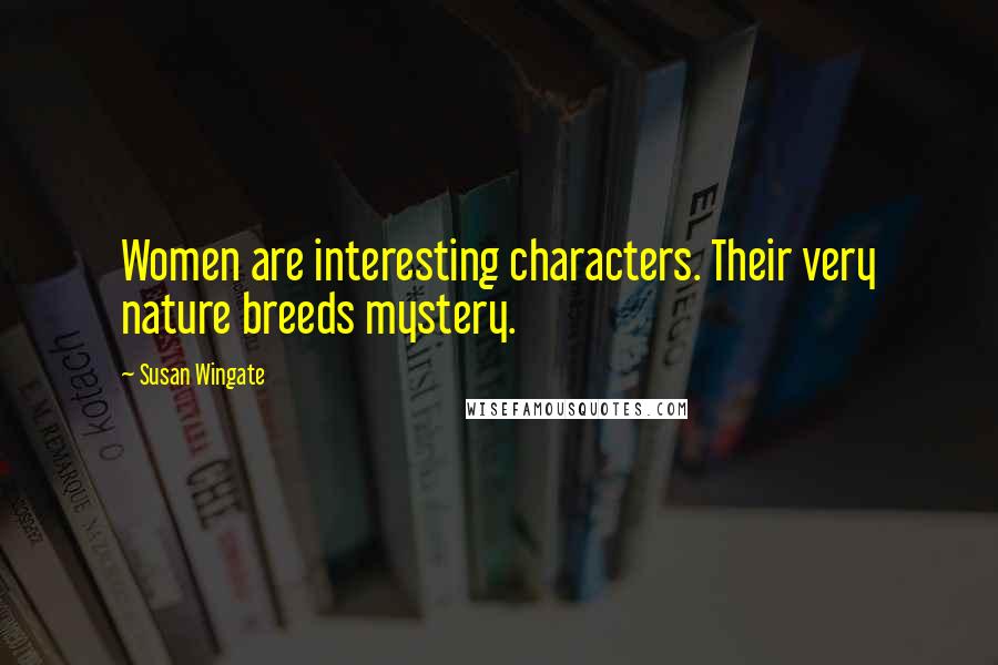 Susan Wingate Quotes: Women are interesting characters. Their very nature breeds mystery.