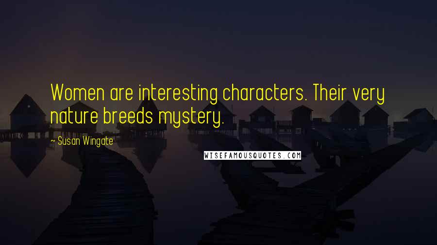 Susan Wingate Quotes: Women are interesting characters. Their very nature breeds mystery.