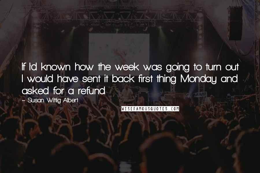 Susan Wittig Albert Quotes: If I'd known how the week was going to turn out I would have sent it back first thing Monday and asked for a refund.