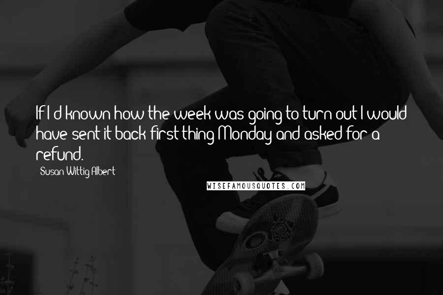 Susan Wittig Albert Quotes: If I'd known how the week was going to turn out I would have sent it back first thing Monday and asked for a refund.