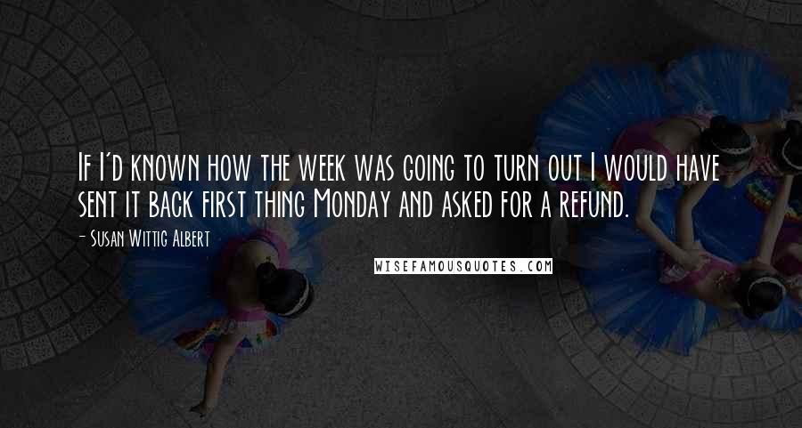 Susan Wittig Albert Quotes: If I'd known how the week was going to turn out I would have sent it back first thing Monday and asked for a refund.