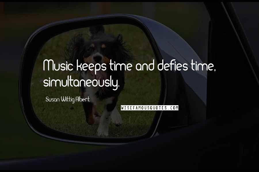 Susan Wittig Albert Quotes: Music keeps time and defies time, simultaneously.