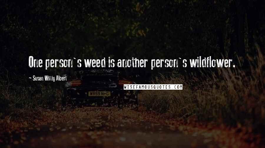 Susan Wittig Albert Quotes: One person's weed is another person's wildflower.