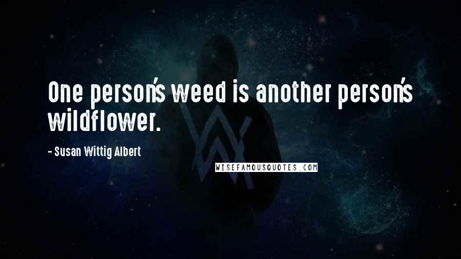 Susan Wittig Albert Quotes: One person's weed is another person's wildflower.