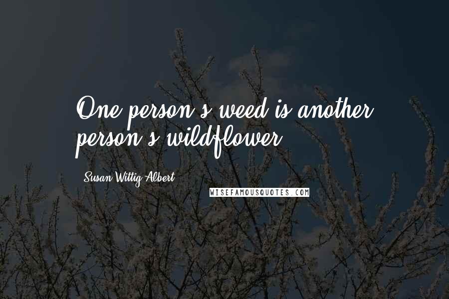 Susan Wittig Albert Quotes: One person's weed is another person's wildflower.