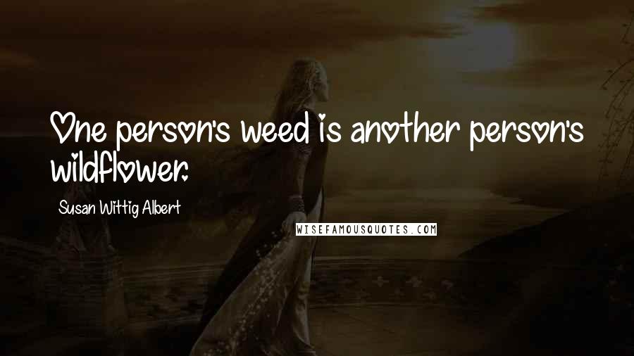 Susan Wittig Albert Quotes: One person's weed is another person's wildflower.