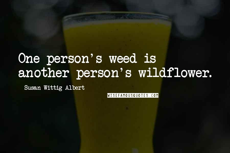 Susan Wittig Albert Quotes: One person's weed is another person's wildflower.