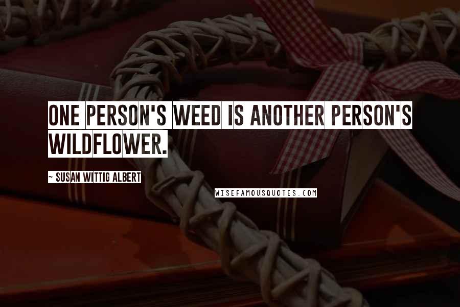 Susan Wittig Albert Quotes: One person's weed is another person's wildflower.