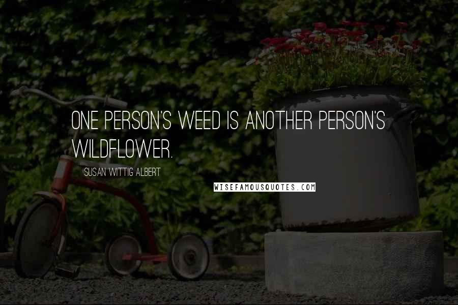 Susan Wittig Albert Quotes: One person's weed is another person's wildflower.