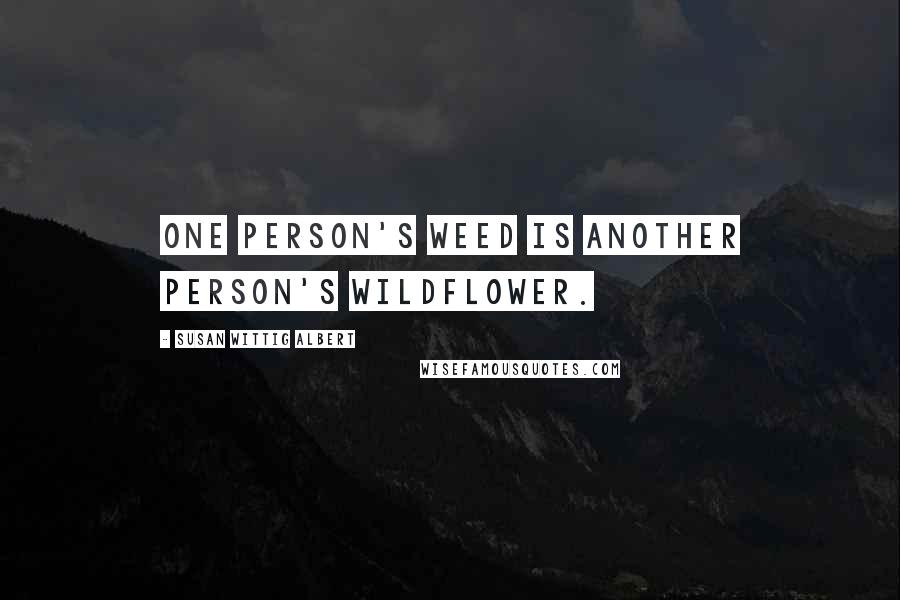 Susan Wittig Albert Quotes: One person's weed is another person's wildflower.