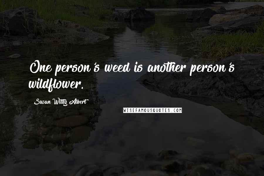 Susan Wittig Albert Quotes: One person's weed is another person's wildflower.