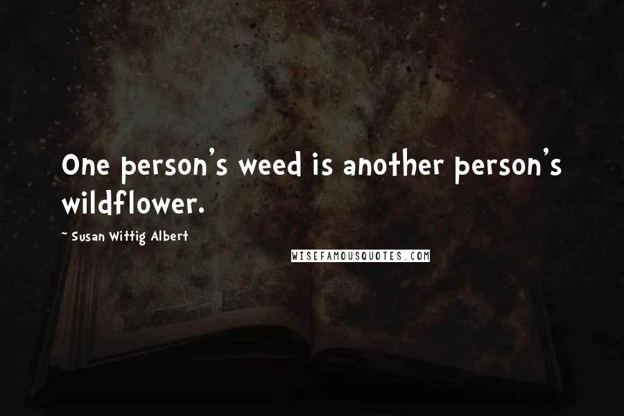 Susan Wittig Albert Quotes: One person's weed is another person's wildflower.