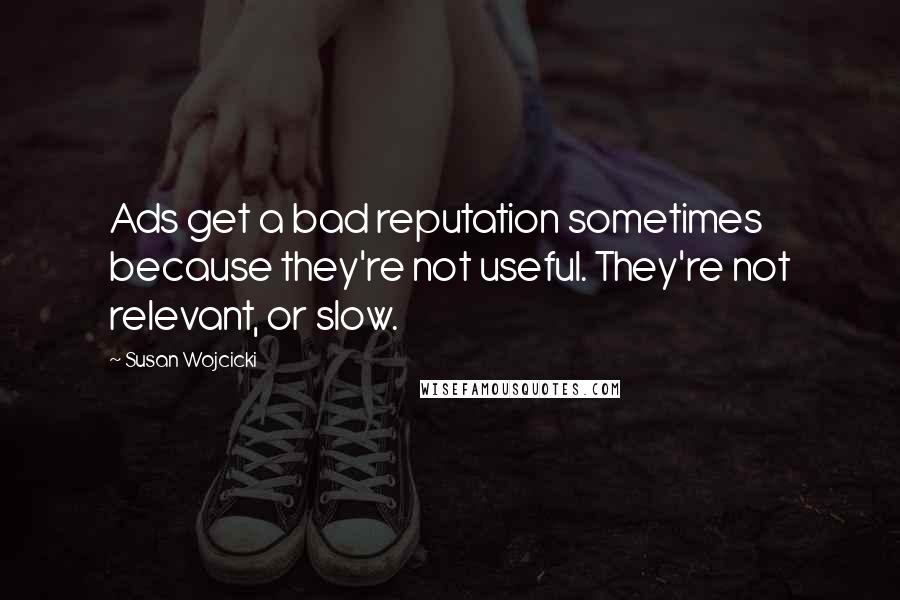 Susan Wojcicki Quotes: Ads get a bad reputation sometimes because they're not useful. They're not relevant, or slow.