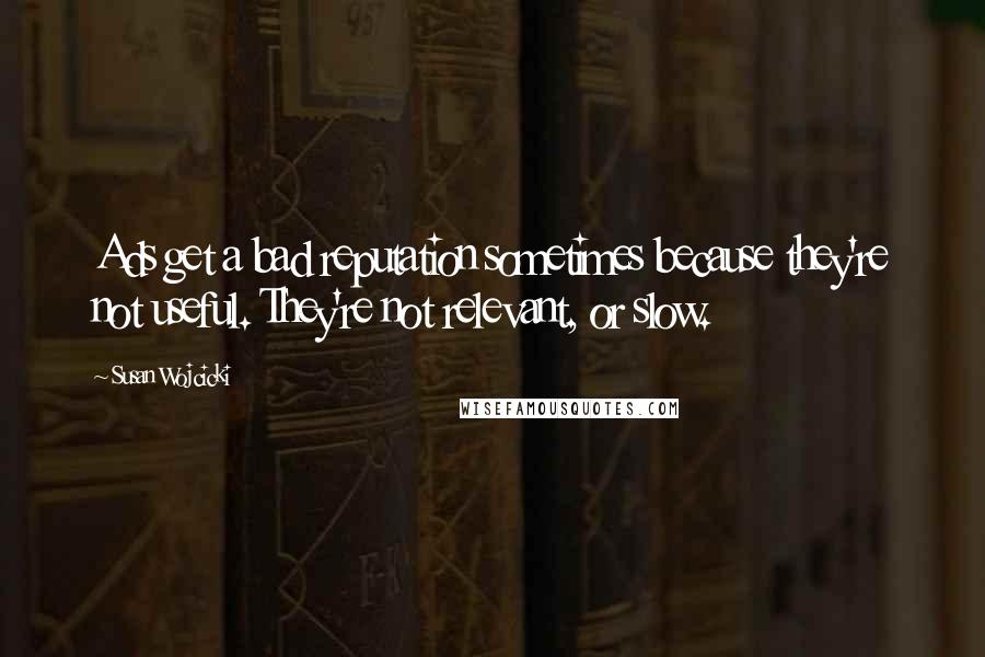 Susan Wojcicki Quotes: Ads get a bad reputation sometimes because they're not useful. They're not relevant, or slow.