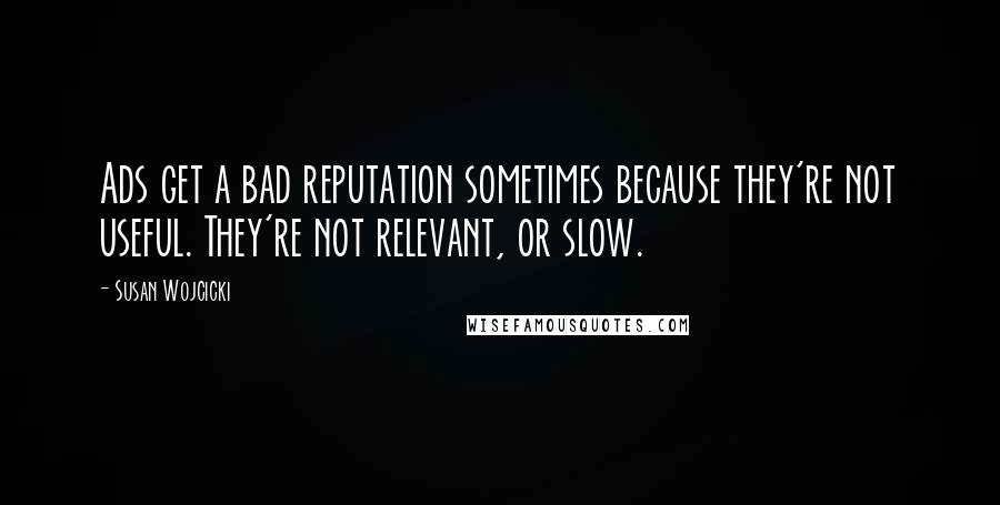 Susan Wojcicki Quotes: Ads get a bad reputation sometimes because they're not useful. They're not relevant, or slow.