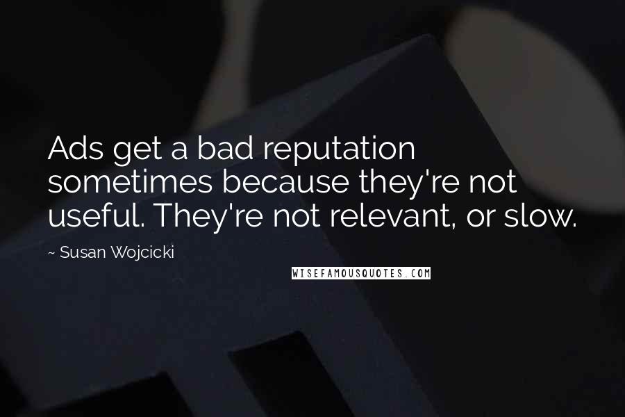 Susan Wojcicki Quotes: Ads get a bad reputation sometimes because they're not useful. They're not relevant, or slow.