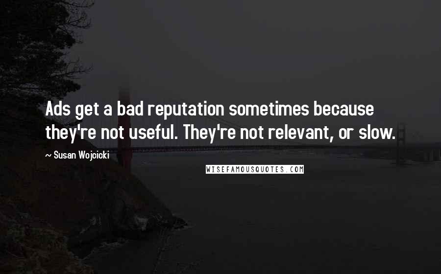 Susan Wojcicki Quotes: Ads get a bad reputation sometimes because they're not useful. They're not relevant, or slow.