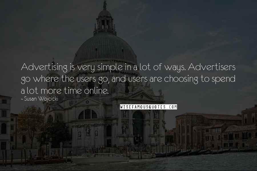 Susan Wojcicki Quotes: Advertising is very simple in a lot of ways. Advertisers go where the users go, and users are choosing to spend a lot more time online.