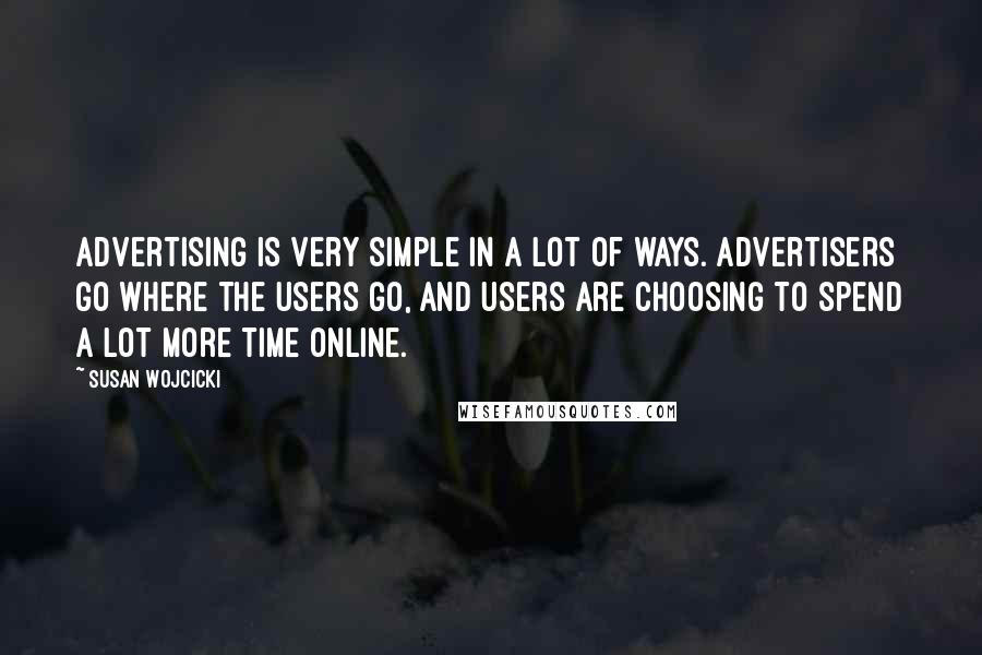 Susan Wojcicki Quotes: Advertising is very simple in a lot of ways. Advertisers go where the users go, and users are choosing to spend a lot more time online.