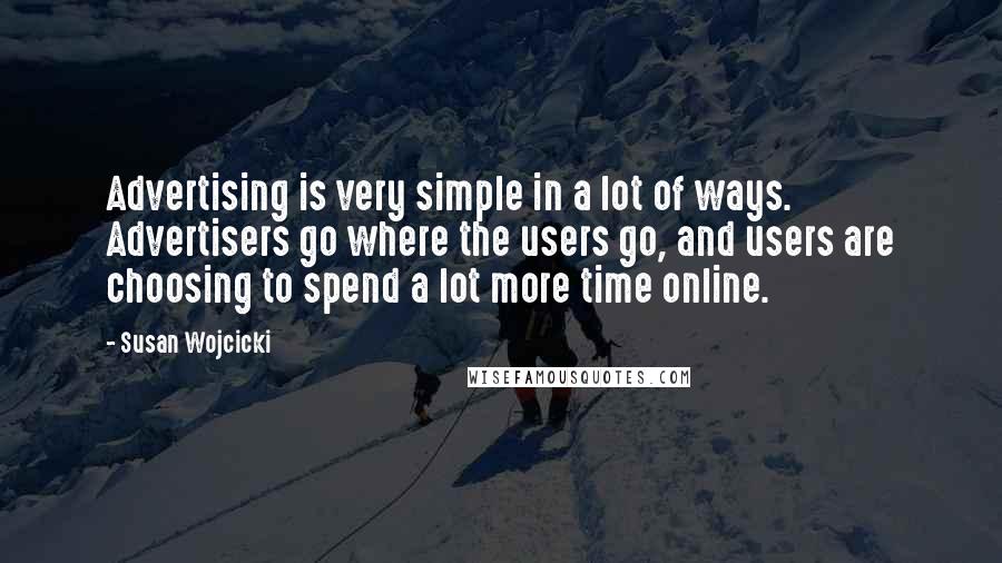 Susan Wojcicki Quotes: Advertising is very simple in a lot of ways. Advertisers go where the users go, and users are choosing to spend a lot more time online.