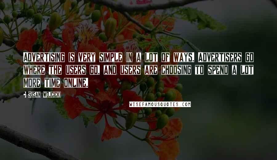 Susan Wojcicki Quotes: Advertising is very simple in a lot of ways. Advertisers go where the users go, and users are choosing to spend a lot more time online.