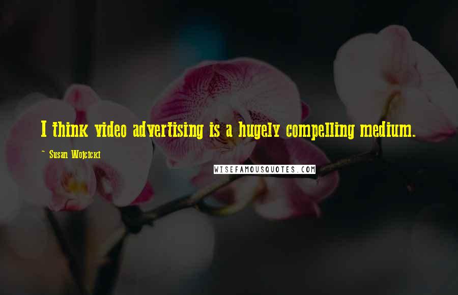 Susan Wojcicki Quotes: I think video advertising is a hugely compelling medium.